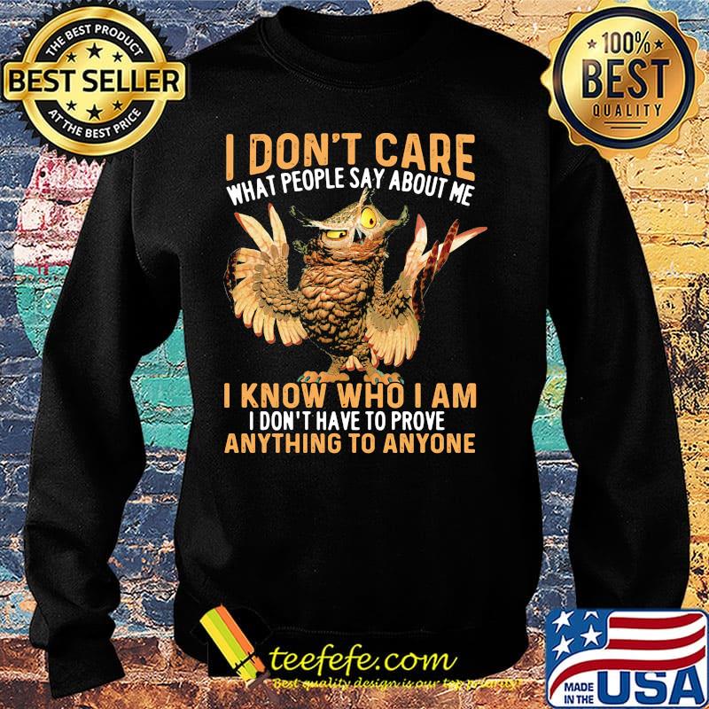 Owl I don't care what people say about me I know who I am I don't have to prove anything to anyone s Sweater Owl I don't care what people say about me I know who I am I don't have to prove anything to anyone s Sweater
