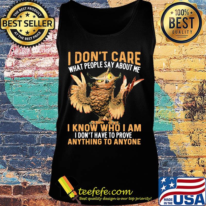 Owl I don't care what people say about me I know who I am I don't have to prove anything to anyone s Tank top Owl I don't care what people say about me I know who I am I don't have to prove anything to anyone s Tank top