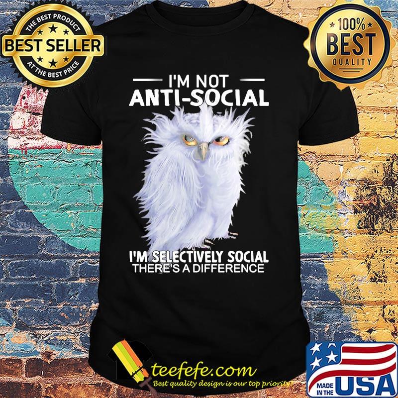 Owl i'm not anti-social i'm selectively social there's a difference shirt
