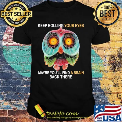 Owl keep rolling your eyes maybe you'll find a brain back there shirt