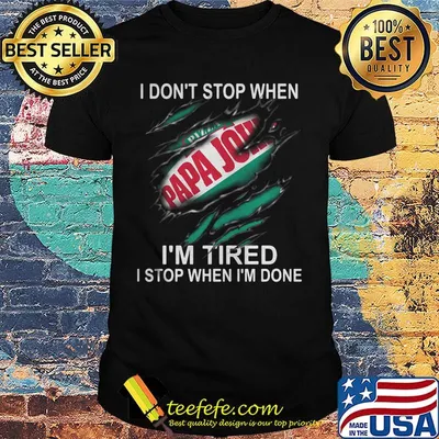 Papa john i don't stop when i'm tired i stop when i'm done shirt