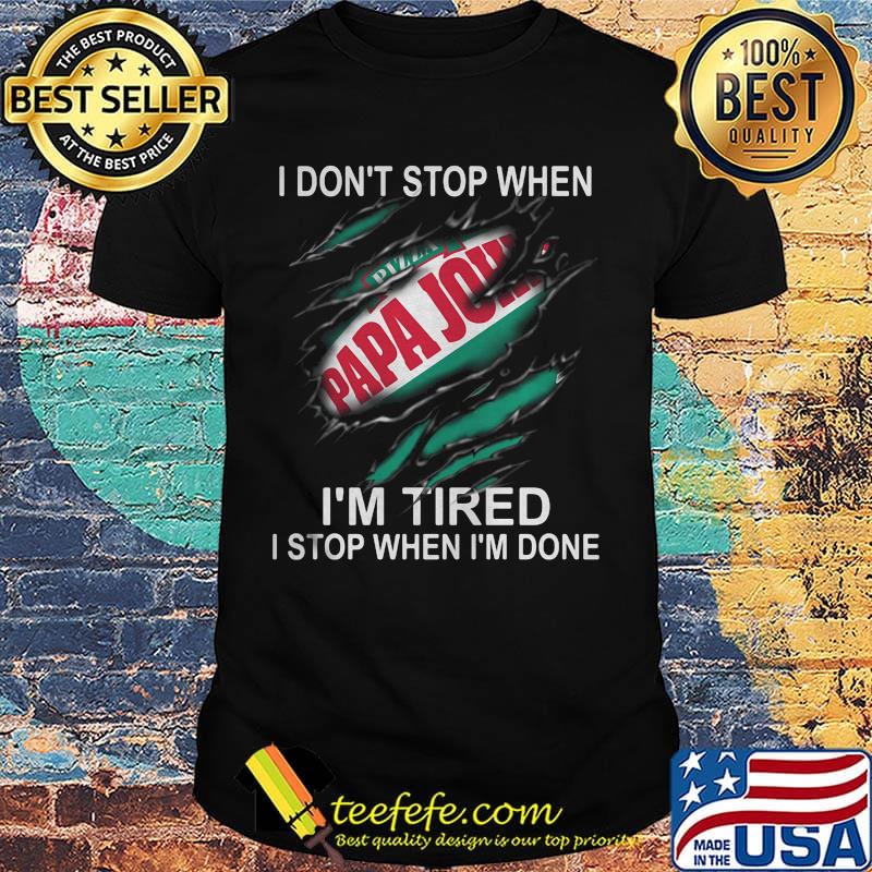 Papa john i don't stop when i'm tired i stop when i'm done shirt