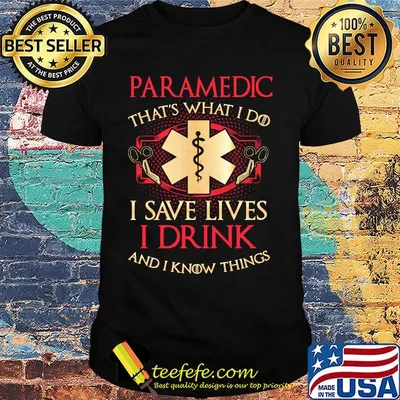 Paramedic that's what I do I save lives I drink and I know things shirt