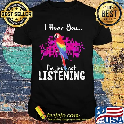 Parrot i hear you i'm just not listening shirt