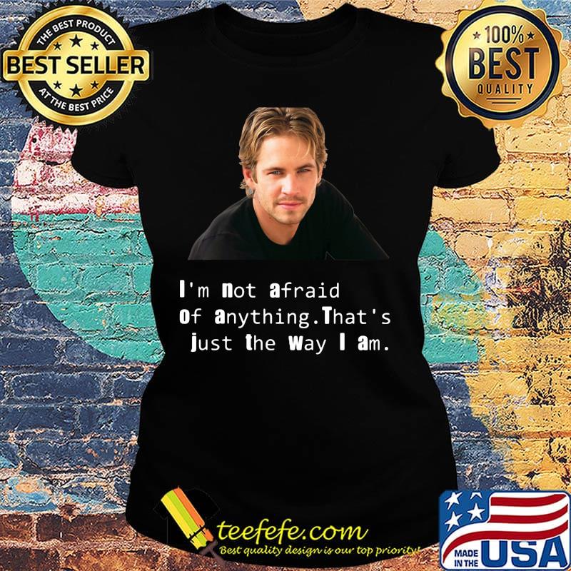 Paul Walker I'm not afraid of anything That's just the way I am s Ladies tee Paul Walker I'm not afraid of anything That's just the way I am s Ladies tee