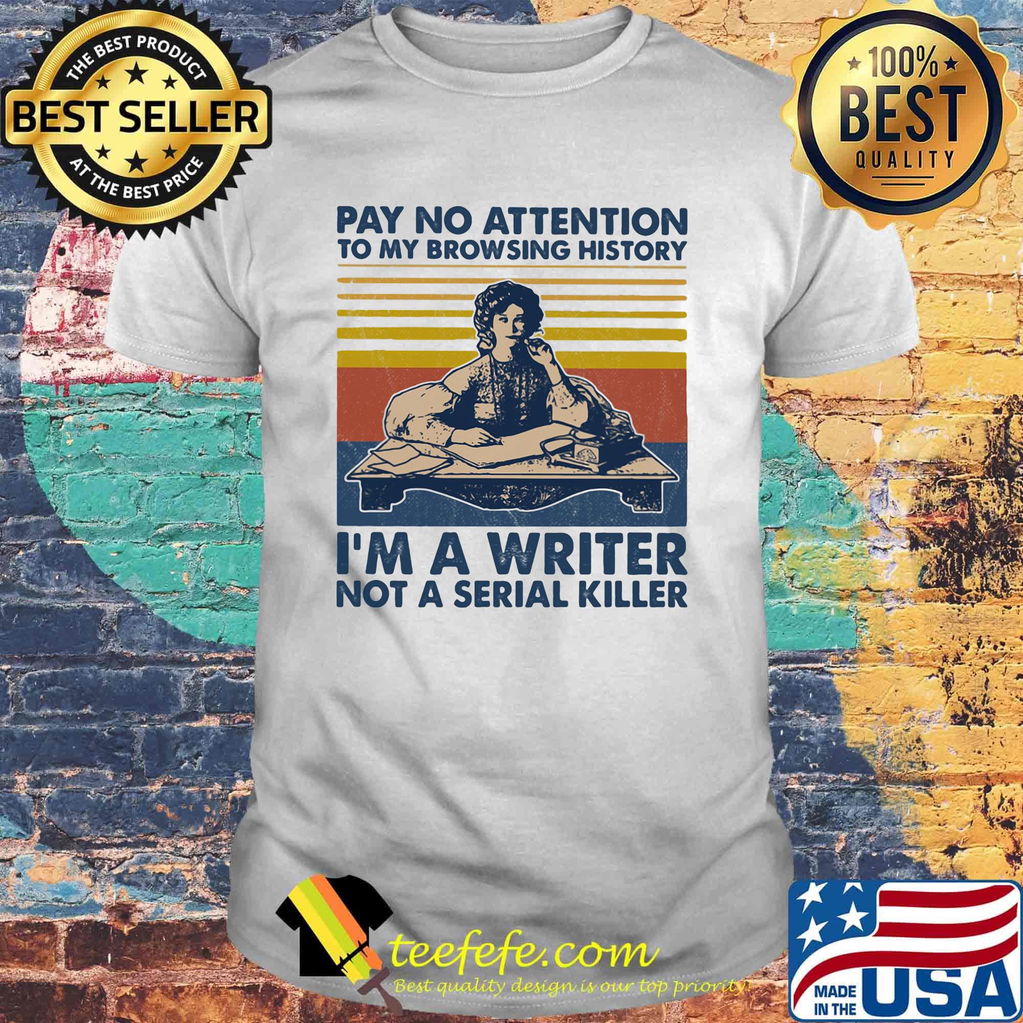 Pay no attention to my browsing history I'm a writer not a serial killer vintage retro shirt Pay no attention to my browsing history I'm a writer not a serial killer vintage retro shirt