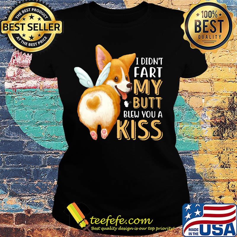Pembroke Welsh Corgi I didn't fart my butt blew you a kiss s Ladies tee Pembroke Welsh Corgi I didn't fart my butt blew you a kiss s Ladies tee