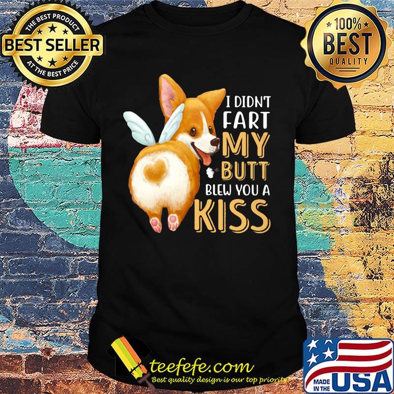 Pembroke Welsh Corgi I didn't fart my butt blew you a kiss shirt