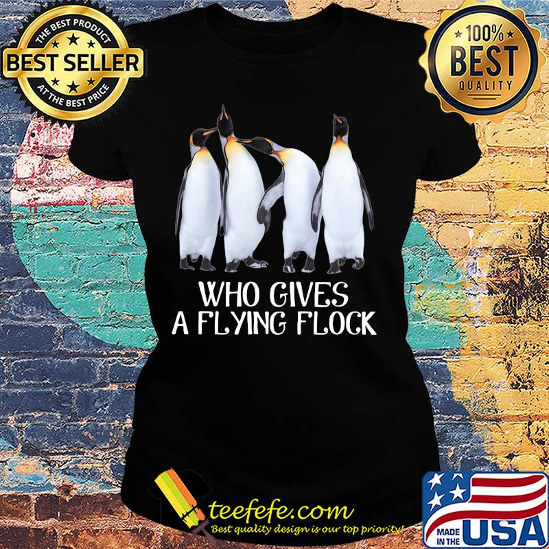 Penguins who gives a flying flock s Ladies tee Penguins who gives a flying flock s Ladies tee