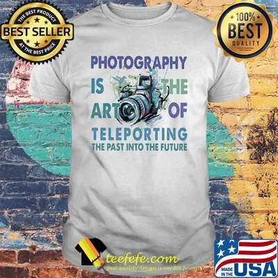 Photography is the art of teleporting the past into the future shirt