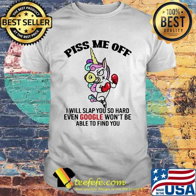 Piss Me Off I Will Slap You So Hard Even Google Won't Be Able To Find You Unicorn Shirt
