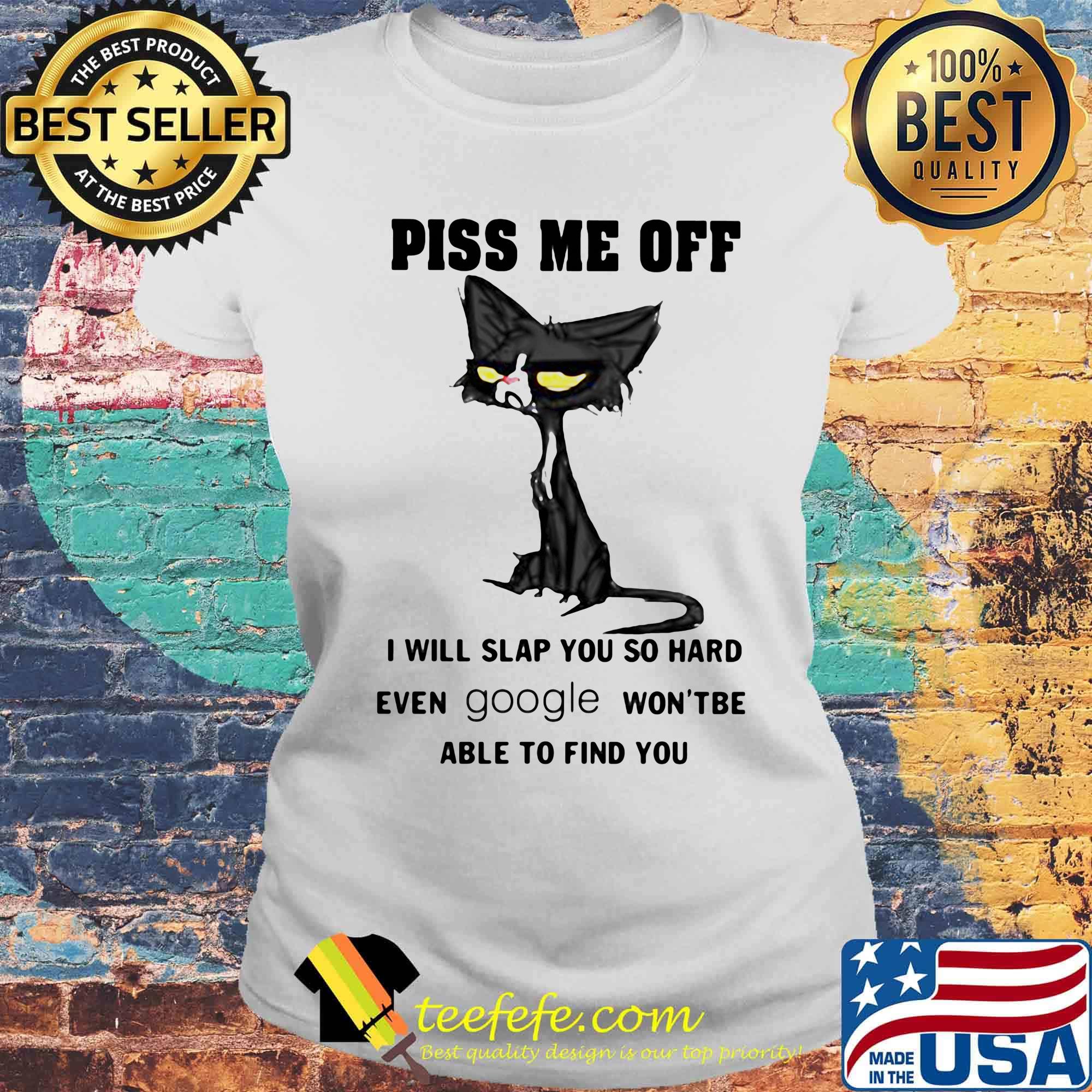 Piss Me Off I Will Slap You So Hard Even Google Wont'be Able To Find You Cat Shirt Laides tee Piss Me Off I Will Slap You So Hard Even Google Wont'be Able To Find You Cat Shirt Laides tee