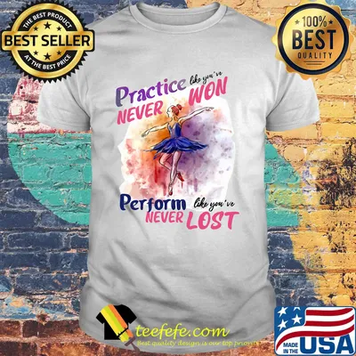 Practive like you're never won perform like you've never lost girl ballet shirt