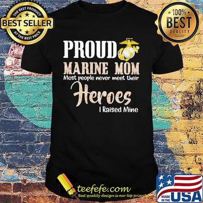 Proud Marine Mom Most People Never Meet Their Heroes I Raised Mine Shirt