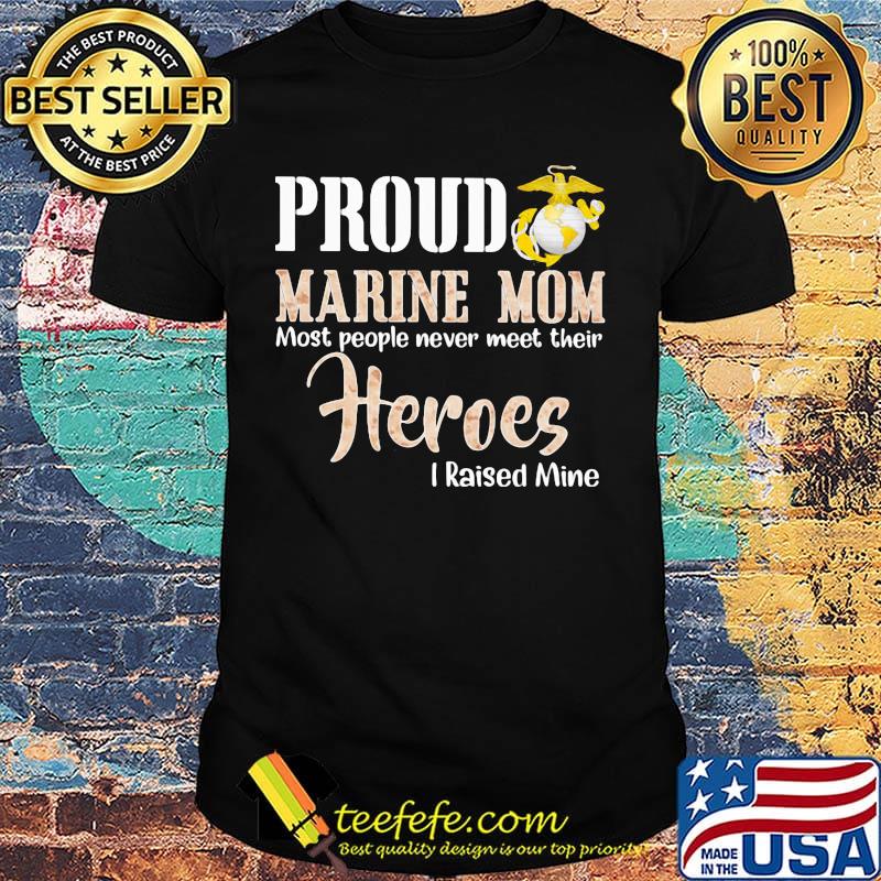 Proud Marine Mom Most People Never Meet Their Heroes I Raised Mine Shirt