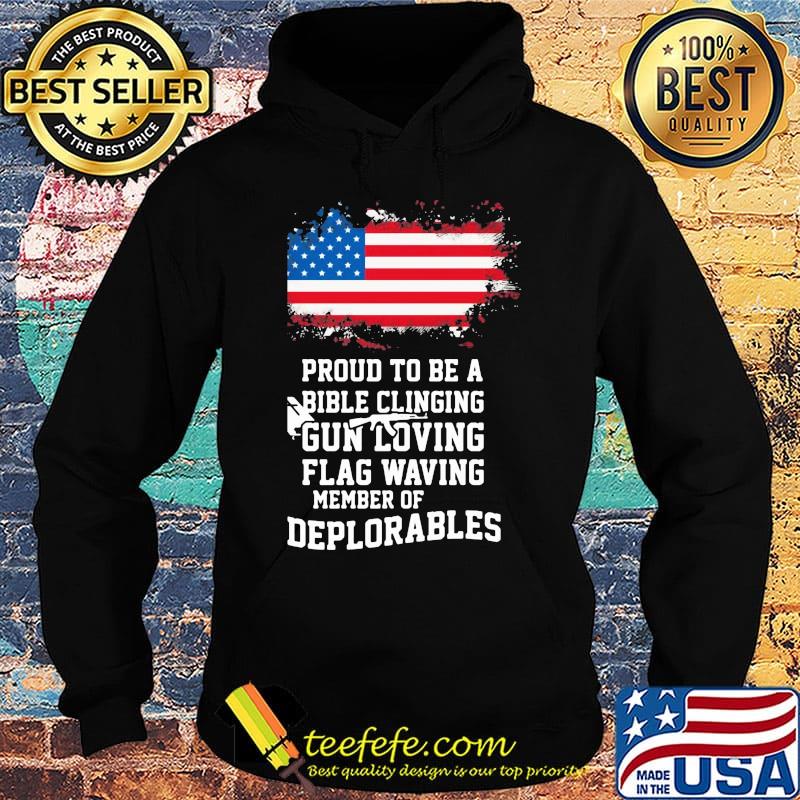 Proud To Be A Bible Clinging Gun Loving American Flag Waving Member Of Deplorables Independence Day Shirt Hoodie Proud To Be A Bible Clinging Gun Loving American Flag Waving Member Of Deplorables Independence Day Shirt Hoodie