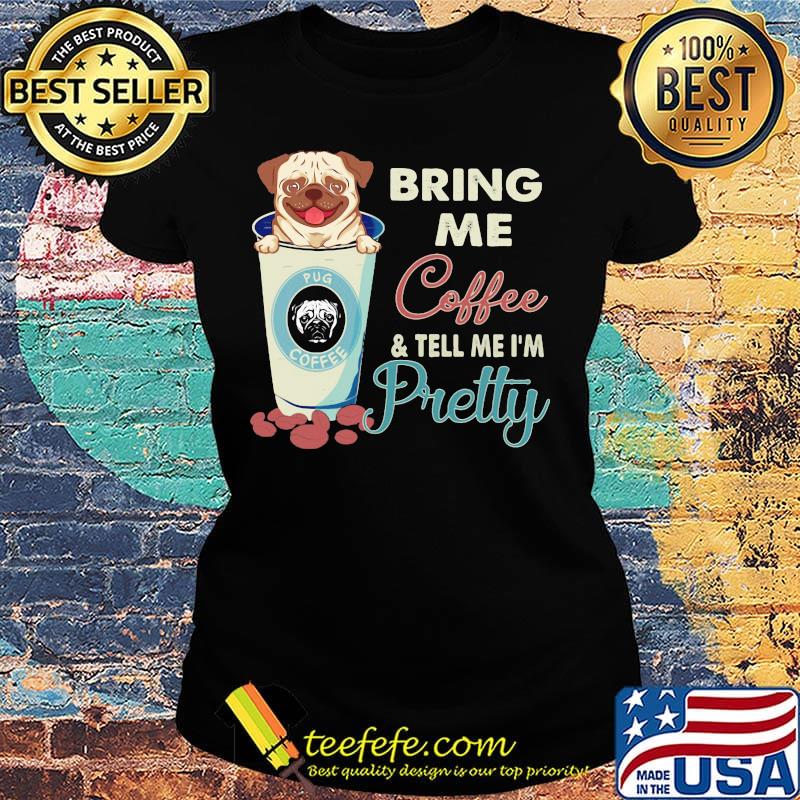 Pug bring me coffee tell me I'm pretty s Ladies tee Pug bring me coffee tell me I'm pretty s Ladies tee