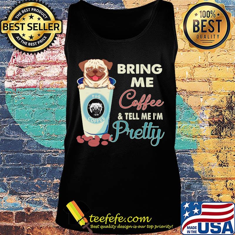 Pug bring me coffee tell me I'm pretty s Tank top Pug bring me coffee tell me I'm pretty s Tank top