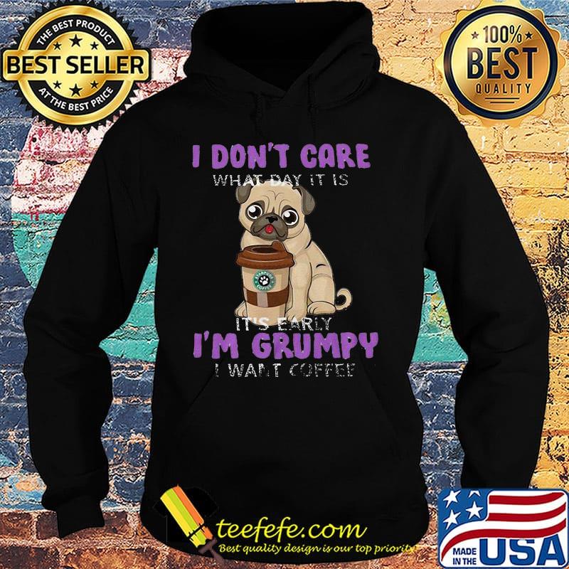 Pug i don't care what day it is it's early i'm grumpy i want starbucks coffee s Hoodie Pug i don't care what day it is it's early i'm grumpy i want starbucks coffee s Hoodie