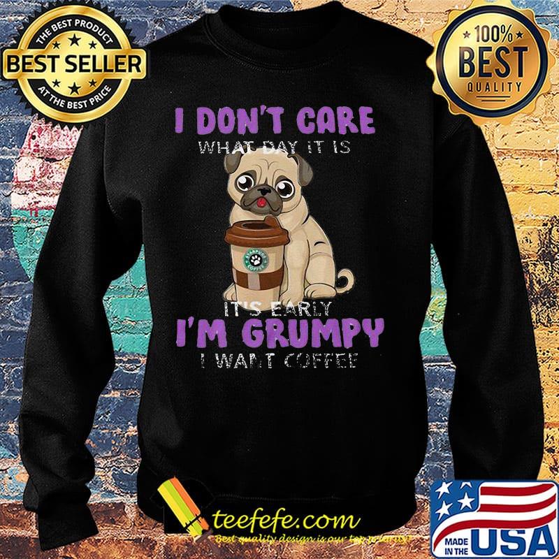 Pug i don't care what day it is it's early i'm grumpy i want starbucks coffee s Sweater Pug i don't care what day it is it's early i'm grumpy i want starbucks coffee s Sweater