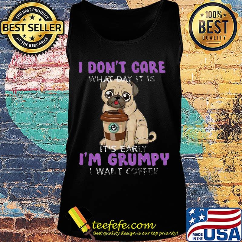 Pug i don't care what day it is it's early i'm grumpy i want starbucks coffee s Tank top Pug i don't care what day it is it's early i'm grumpy i want starbucks coffee s Tank top