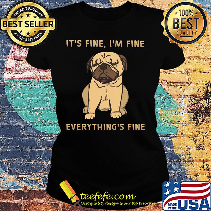 Pug it's fine i'm fine everything's fine s Ladies tee Pug it's fine i'm fine everything's fine s Ladies tee