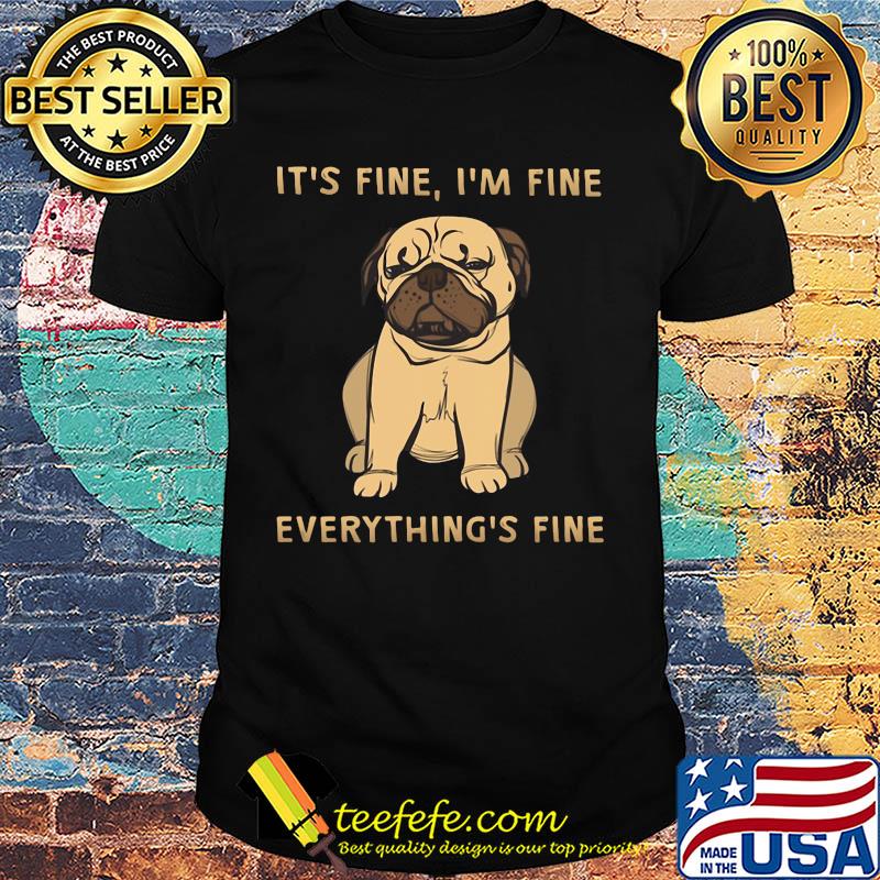Pug it's fine i'm fine everything's fine shirt Pug it's fine i'm fine everything's fine shirt