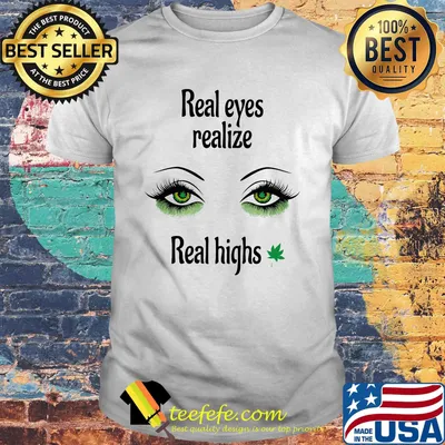 Real eyes realize Real highs Cannabis shirt