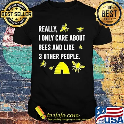 really I only care about bees and like 3 other people shirt