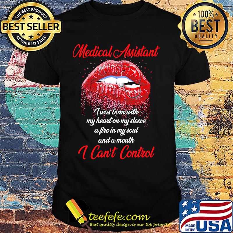 Red Lips Medical Assistand I was born with my heart on my sleeve a fire in my soul and a mouth I can't control shirt