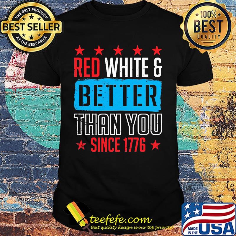 Red White And Better Than You Since 1776 Shirt