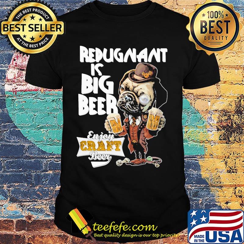 Redugnant Is Big Beer Enjoy Graft Beer Dog Shirt