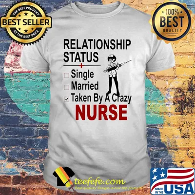 relationship status single married taken by a crazy nurse shirt