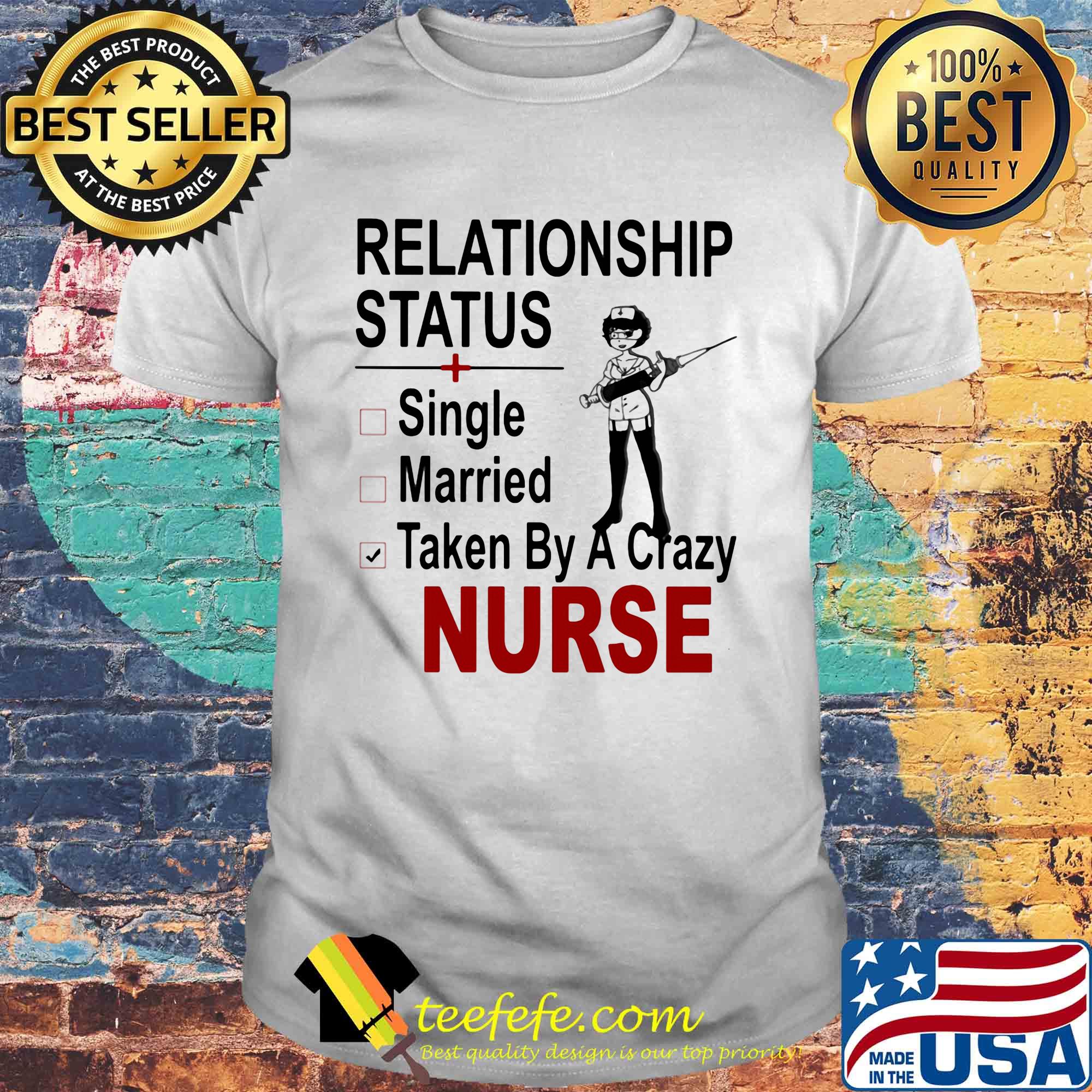 relationship status single married taken by a crazy nurse shirt