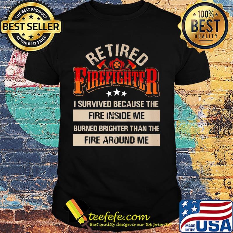 Retiere Firefighter I Survived Because The Fire Insides Me Burned Brighter Than The Fire Around Me Shirt