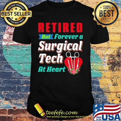 Retired But Forever A Surgical Tech At Hear Shirt