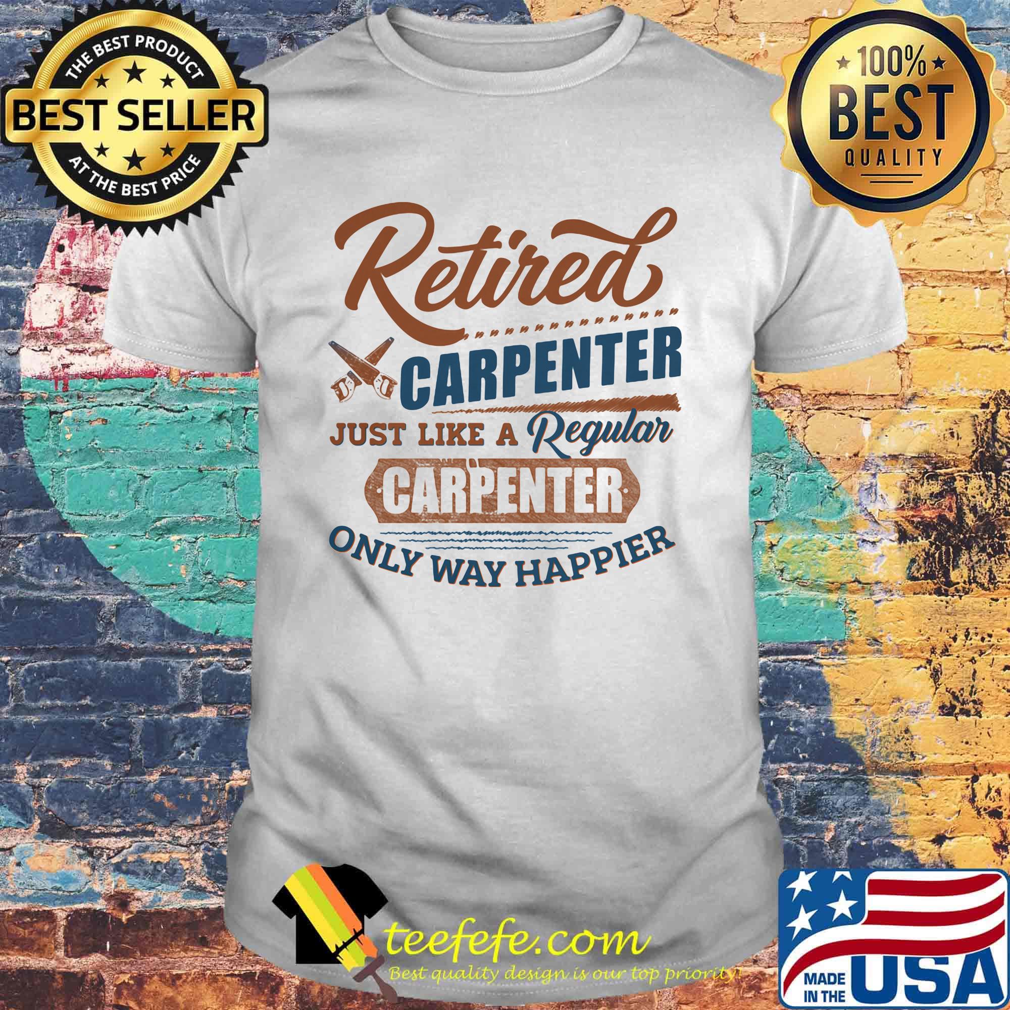 Retired carpenter just like a regular carpenter only way happier shirt