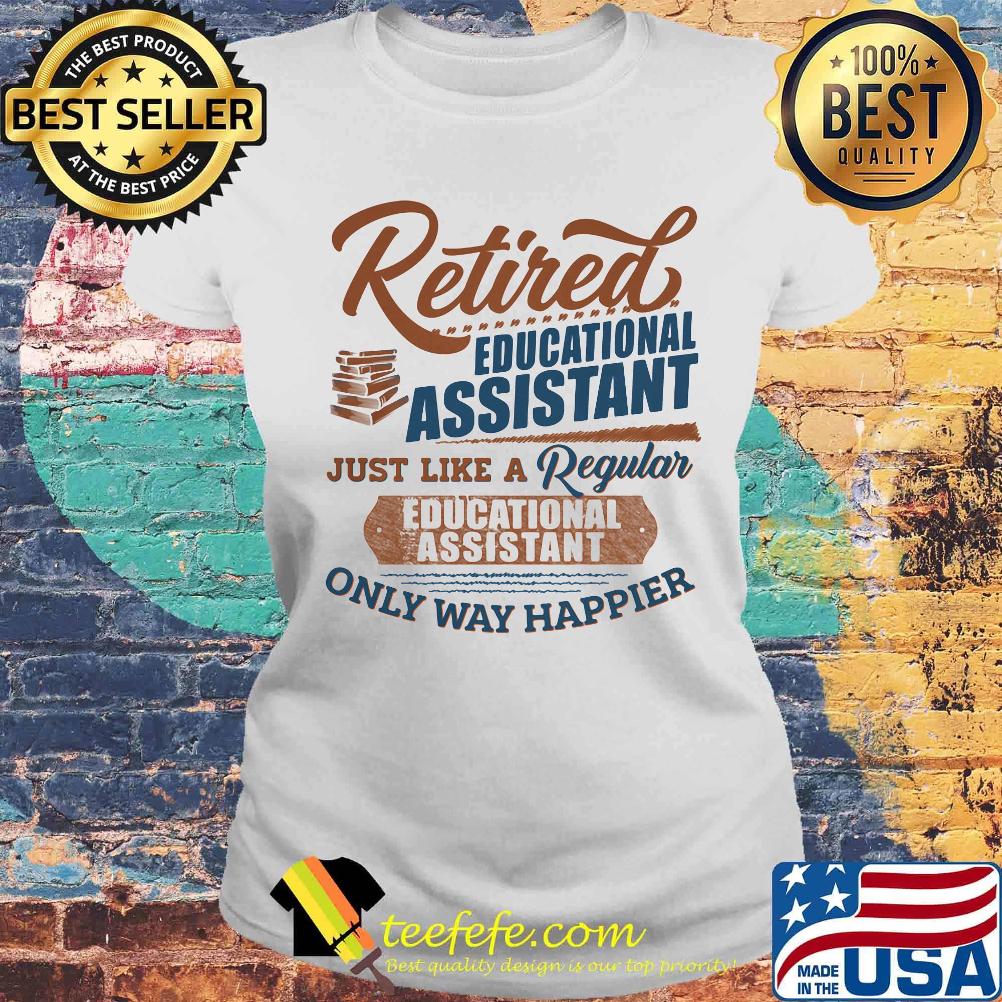 Retired educational assistant just like a regular educational assistant only way happier s Laides tee Retired educational assistant just like a regular educational assistant only way happier s Laides tee