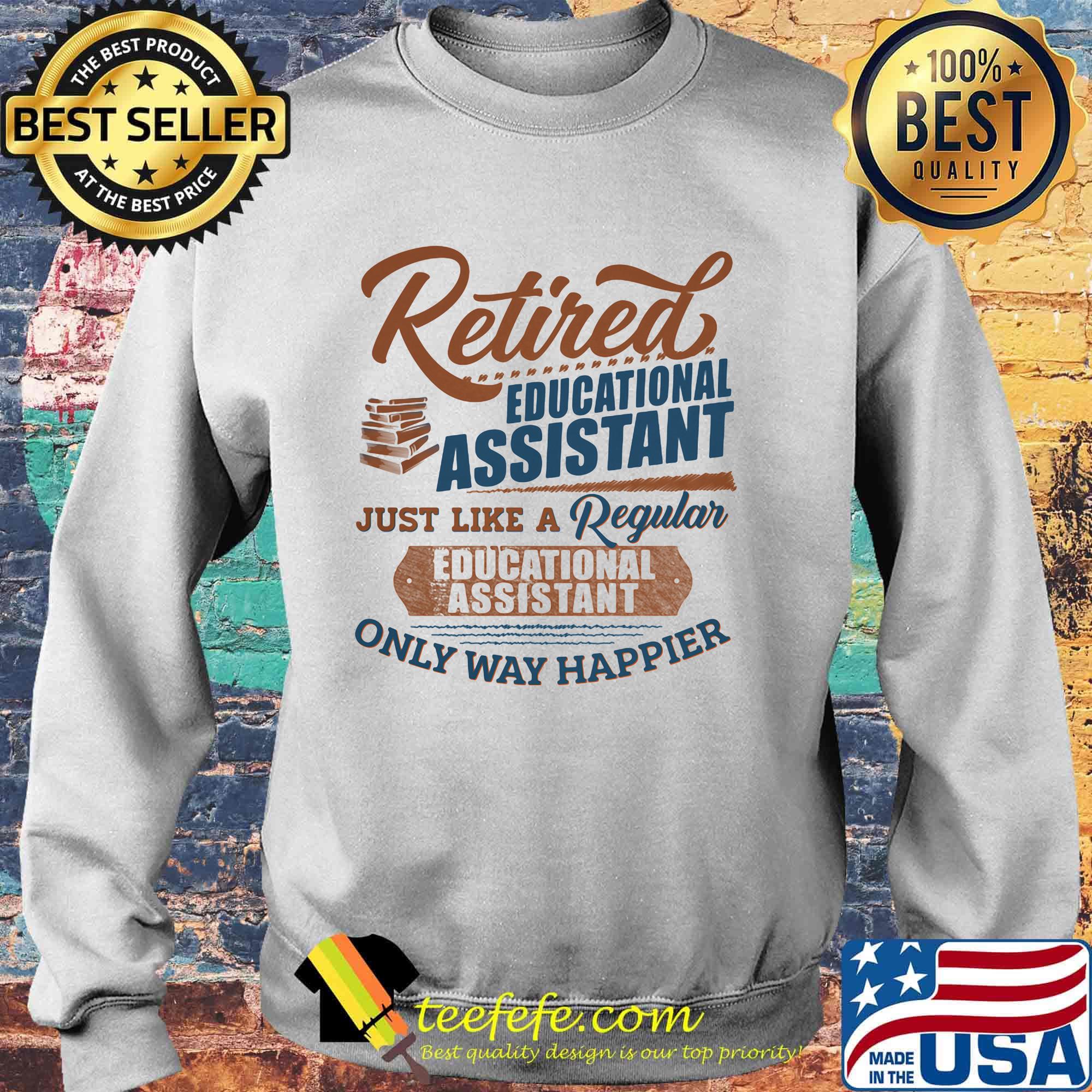 Retired educational assistant just like a regular educational assistant only way happier s Sweater Retired educational assistant just like a regular educational assistant only way happier s Sweater