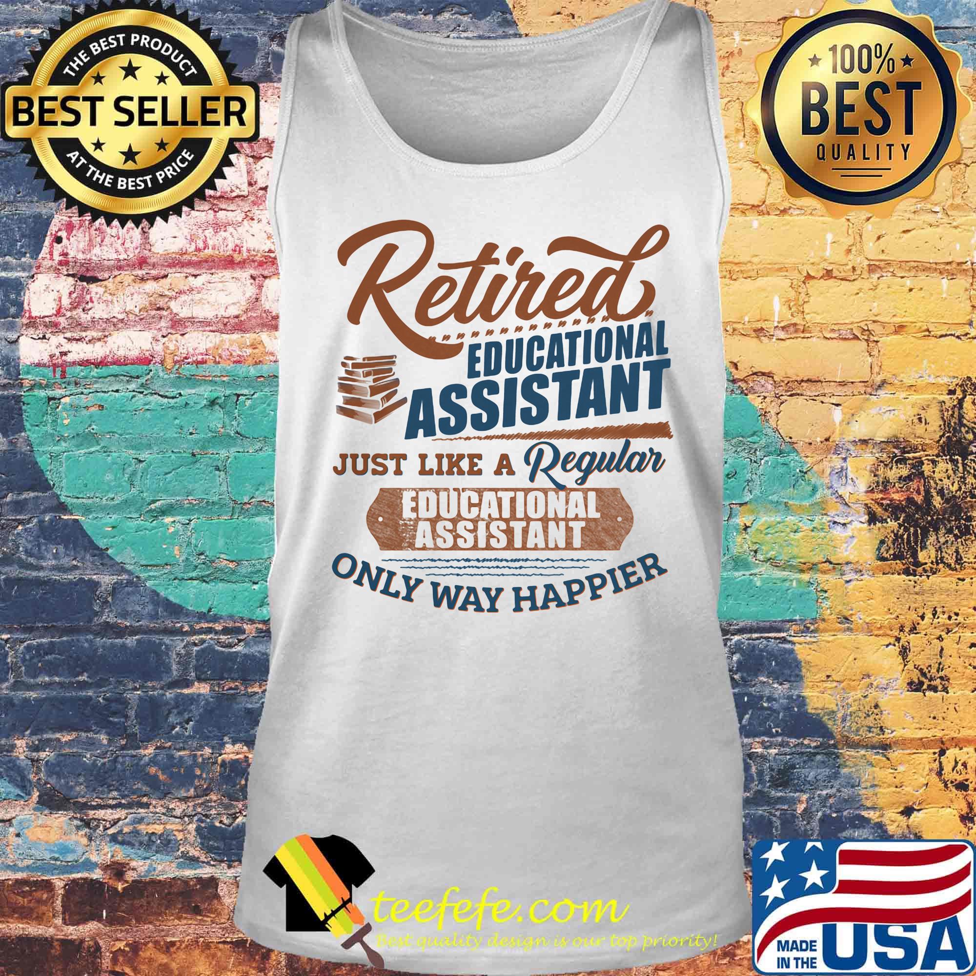 Retired educational assistant just like a regular educational assistant only way happier s Tank top Retired educational assistant just like a regular educational assistant only way happier s Tank top