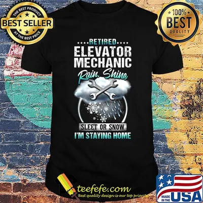 Retired elevator mechanic rain shine sleet or snow i'm staying home shirt