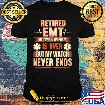 Retired EMT beat my time in uniform is over but my watch never ends shirt
