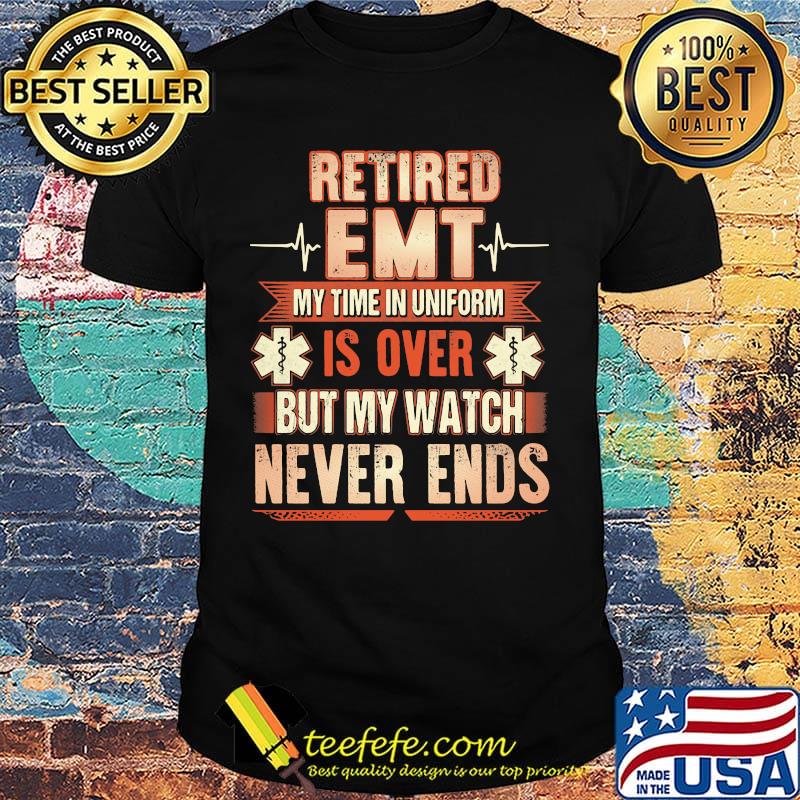 Retired EMT beat my time in uniform is over but my watch never ends shirt