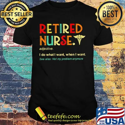 Retired nurse adjective I do what I want when I want shirt