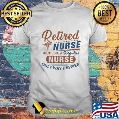 Retired nurse just like a regular nurse only way happier logo shirt