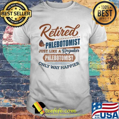 Retired phlebotomist just like a regular phlebotomist only way happier shirt