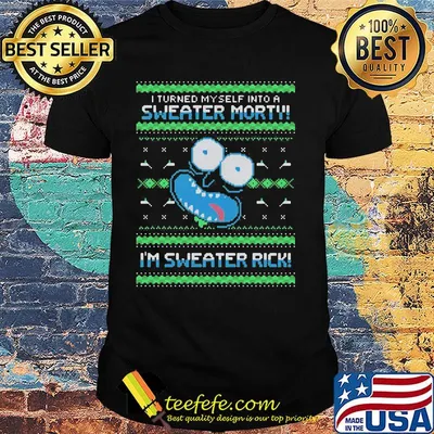Rick and morty i turned myself into a sweater morty i’m sweater rick shirt