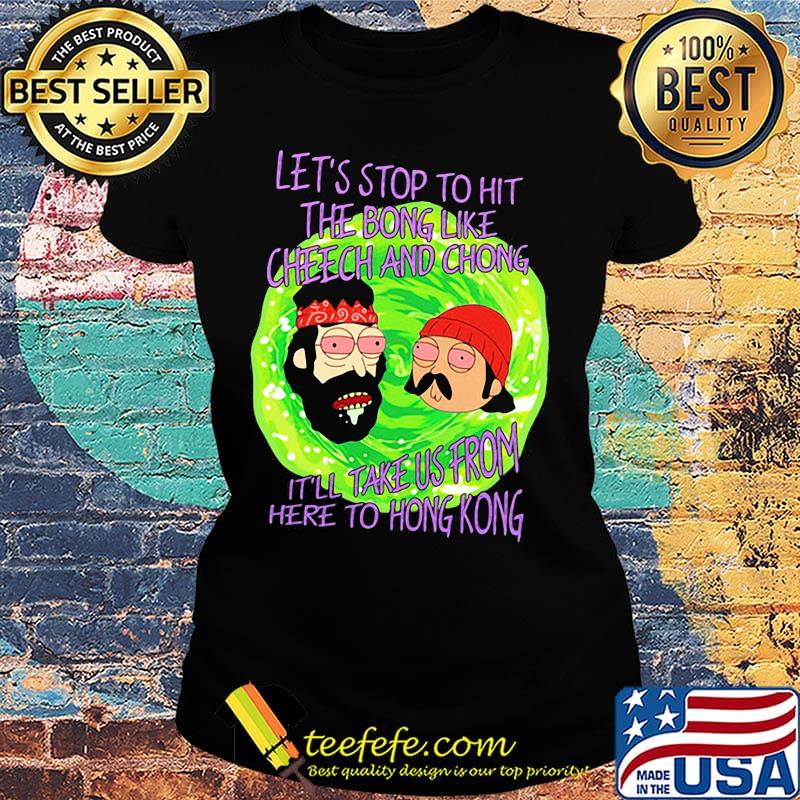 Rick and morty let's stop to hit the bong like cheech and chong it'll take us from here to hong kong s Ladies tee Rick and morty let's stop to hit the bong like cheech and chong it'll take us from here to hong kong s Ladies tee