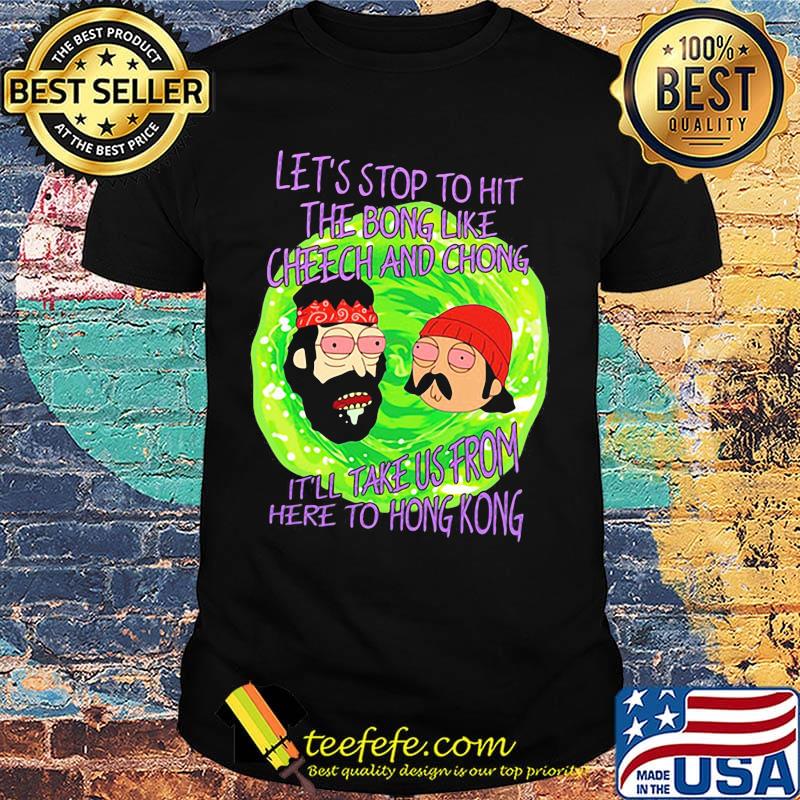Rick and morty let's stop to hit the bong like cheech and chong it'll take us from here to hong kong shirt