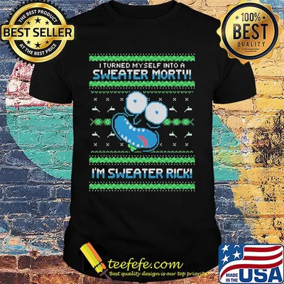Rick i turned myself into a sweater morty im sweater rick ugly shirt